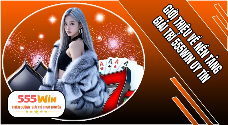 Giới thiệu về nền tảng giải trí 555WIN uy tín